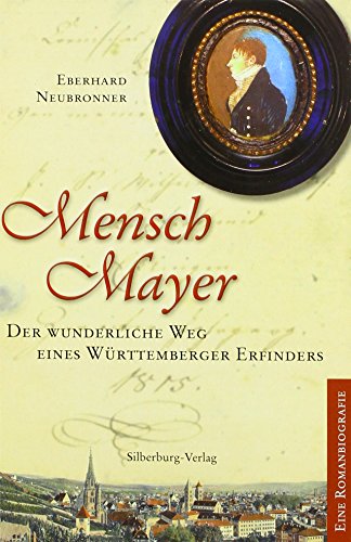 Mensch Mayer: Der wunderliche Weg eines Württemberger Erfinders. Eine Romanbiografie