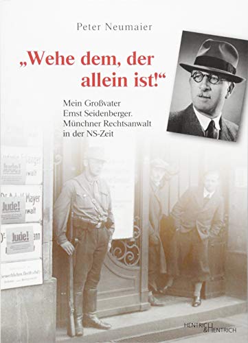 „Wehe dem, der allein ist!“: Mein Großvater Ernst Seidenberger. Münchner Rechtsanwalt in der NS-Zeit