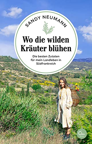 Wo die wilden Kräuter blühen: Die besten Zutaten für mein Landleben in Südfrankreich (Sehnsuchtsorte, Band 17) von Eden Books