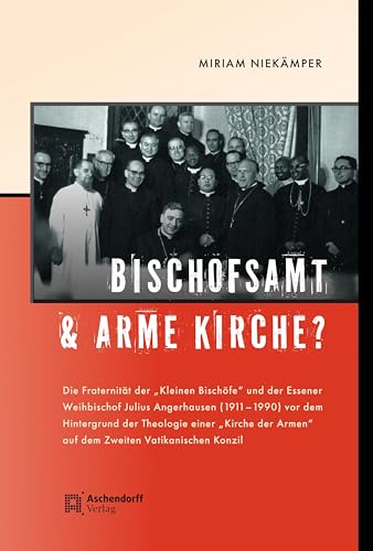 Bischofsamt und arme Kirche?: Die „Fraternität der Kleinen Bischöfe“ und der Essener Weihbischof Julius Angerhausen (1911–1990) vor dem Hintergrund ... Armen“ auf dem Zweiten Vatikanischen Konzil von Aschendorff