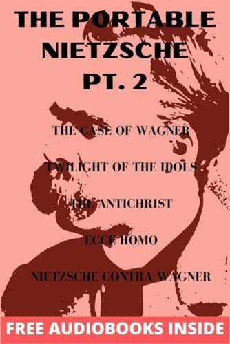 The Portable Nietzsche PT. 2: The Case of Wagner, Twilight of Idols, The Antichrist, Ecce Homo Nietzsche contra Wagner