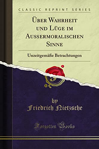Über Wahrheit Und Lüge Im Außermoralischen Sinne: Unzeitgemäße Betrachtungen (Classic Reprint)