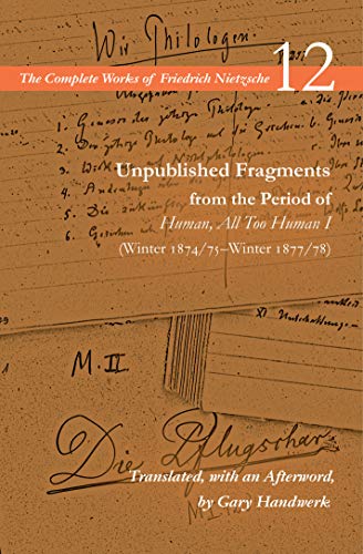 Unpublished Fragments from the Period of Human, All Too Human: Winter 1874/75–Winter 1877/78 (1) (Complete Works of Friedrich Nietzsche, 12, Band 1)