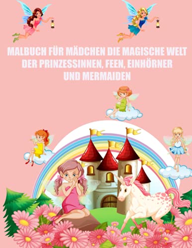 MALBUCH FÜR MÄDCHEN DIE MAGISCHE WELT DER PRINZESSINNEN, FEEN, EINHÖRNER UND MEERJUNGFRAU von Independently published