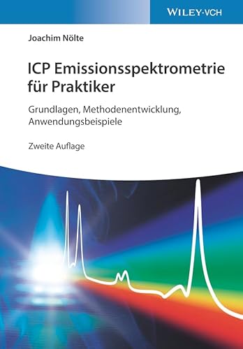 ICP Emissionsspektrometrie für Praktiker: Grundlagen, Methodenentwicklung, Anwendungsbeispiele