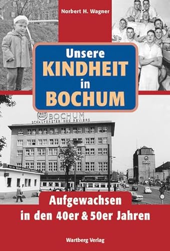 Unsere Kindheit in Bochum. Aufgewachsen in den 40er und 50er Jahren: Aufgewachsen in den 40er & 50er Jahren von Wartberg Verlag