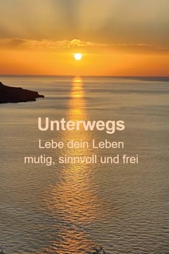 Unterwegs: Lebe dein Leben mutig, sinnvoll und frei von Independently published