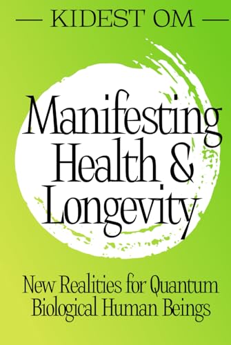 Manifesting Health & Longevity: New Realities for Quantum Biological Human Beings von Independently published
