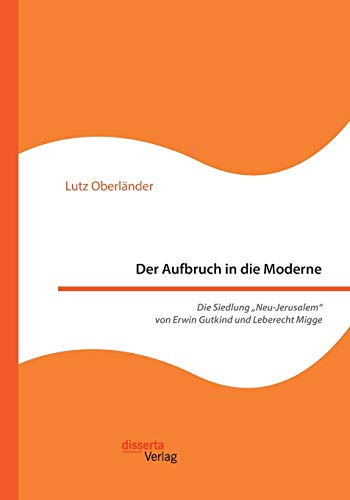 Der Aufbruch in die Moderne. Die Siedlung „Neu-Jerusalem“ von Erwin Gutkind und Leberecht Migge von Disserta Verlag