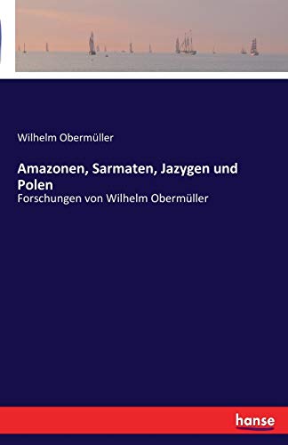 Amazonen, Sarmaten, Jazygen und Polen: Forschungen von Wilhelm Obermüller von Hansebooks