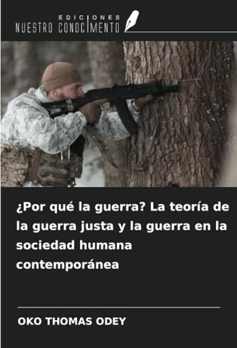 ¿Por qué la guerra? La teoría de la guerra justa y la guerra en la sociedad humana contemporánea von Ediciones Nuestro Conocimiento