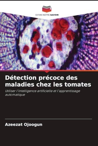 Détection précoce des maladies chez les tomates: Utiliser l'intelligence artificielle et l'apprentissage automatique von Editions Notre Savoir