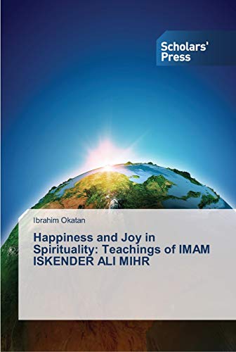 Happiness and Joy in Spirituality: Teachings of IMAM ISKENDER ALI MIHR von Scholars' Press