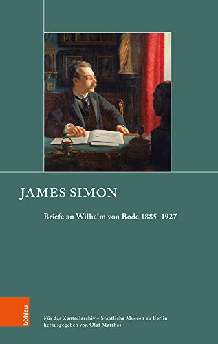 James Simon: Briefe an Wilhelm Bode 1885-1927 (Schriften zur Geschichte der Berliner Museen, Band 6): Briefe an Wilhelm von Bode 1885–1927