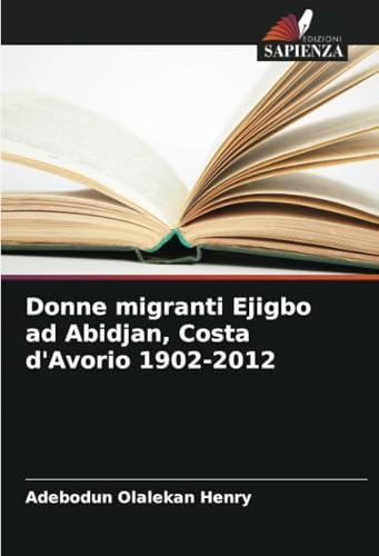 Donne migranti Ejigbo ad Abidjan, Costa d'Avorio 1902-2012: DE von Edizioni Sapienza