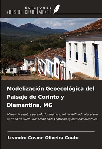 Modelización Geoecológica del Paisaje de Corinto y Diamantina, MG: Mapas de álgebra para Morfodinámica, vulnerabilidad natural a la pérdida de suelo, vulnerabilidades naturales y medioambientales von Ediciones Nuestro Conocimiento