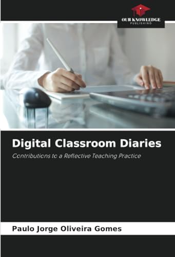 Digital Classroom Diaries: Contributions to a Reflective Teaching Practice von Our Knowledge Publishing