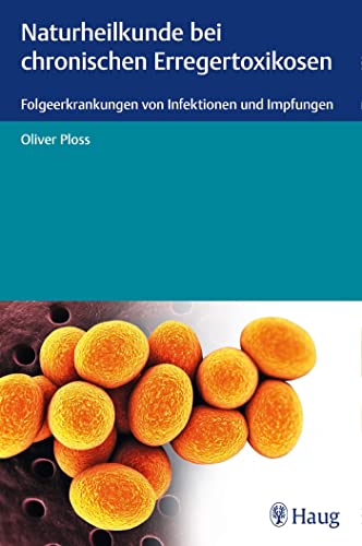 Naturheilkunde bei chronischen Erregertoxikosen: Folgeerkrankungen von Infektionen und Impfungen von Karl Haug