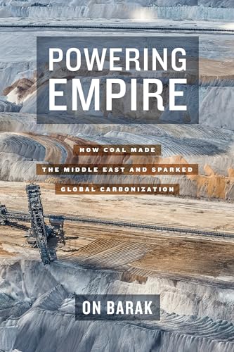 Powering Empire: How Coal Made the Middle East and Sparked Global Carbonization von University of California Press