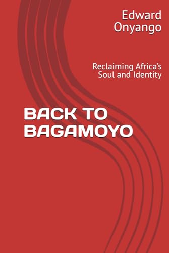 BACK TO BAGAMOYO: Reclaiming Africa’s Soul and Identity von Independently published