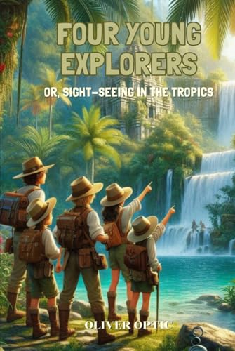 Four Young Explorers Or, Sight-Seeing in the Tropics: Annotated von Independently published