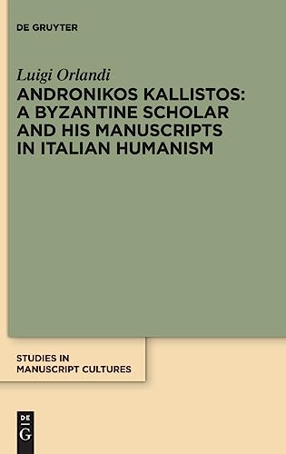 Andronikos Kallistos: A Byzantine Scholar and His Manuscripts in Italian Humanism (Studies in Manuscript Cultures, 32) von De Gruyter