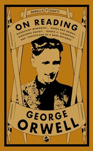 Orwell on Reading: Bookshop Memories, Good Bad Books, Nonsense Poetry, Books vs. Cigarettes and Confessions of a Book Reviewer (Orwell's Essays, Band 7)