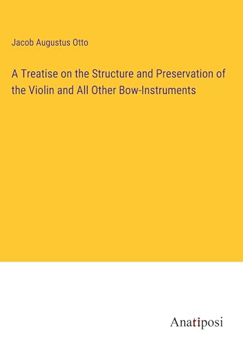 A Treatise on the Structure and Preservation of the Violin and All Other Bow-Instruments von Anatiposi Verlag