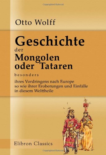 Geschichte der Mongolen oder Tataren, besonders ihres Vordringens nach Europe, so wie ihrer Eroberungen und Einfälle in diesem Welttheile von Adamant Media Corporation
