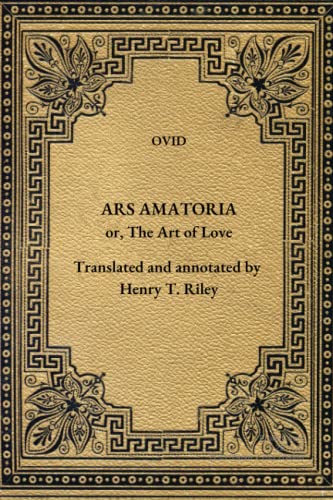 Ars Amatoria: The Art of Love. Literally Translated into English Prose, with Copious Notes, by Henry T. Riley.