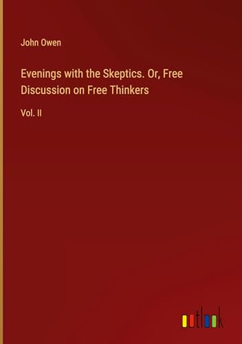Evenings with the Skeptics. Or, Free Discussion on Free Thinkers: Vol. II von Outlook Verlag