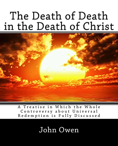 The Death of Death in the Death of Christ: A Treatise in Which the Whole Controversy about Universal Redemption is Fully Discussed von CREATESPACE