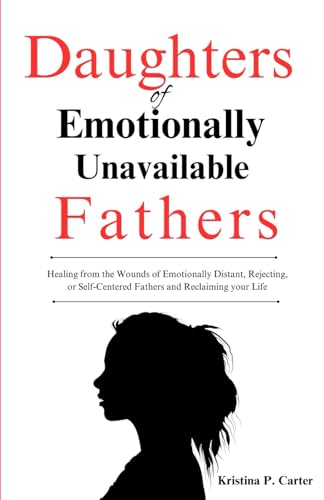 Daughters of Emotionally Unavailable Fathers: Healing from the Wounds of Emotionally Distant, Rejecting,or Self-Centered Fathers and Reclaiming your Life von Independently published