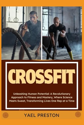 CROSSFIT: Unleashing Human Potential: A Revolutionary Approach to Fitness and Mastery, Where Science Meets Sweat, Transforming Lives One Rep at a Time von Independently published