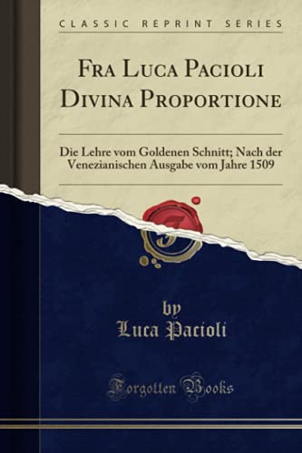 Fra Luca Pacioli Divina Proportione (Classic Reprint): Die Lehre vom Goldenen Schnitt; Nach der Venezianischen Ausgabe vom Jahre 1509