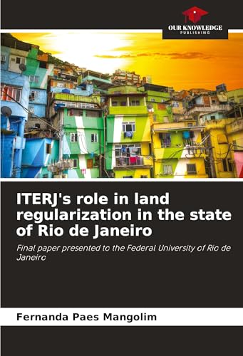 ITERJ's role in land regularization in the state of Rio de Janeiro: Final paper presented to the Federal University of Rio de Janeiro von Our Knowledge Publishing