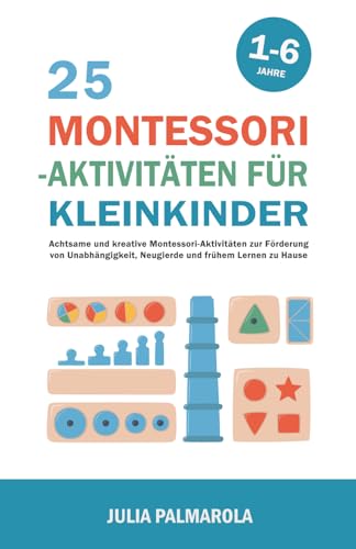 25 Montessori - Aktivitäten für Kleinkinder: Achtsame und kreative Montessori-Aktivitäten zur Förderung von Unabhängigkeit, Neugierde und frühem ... (Montessori - Pädagogik für zu Hause, Band 5) von Independently published