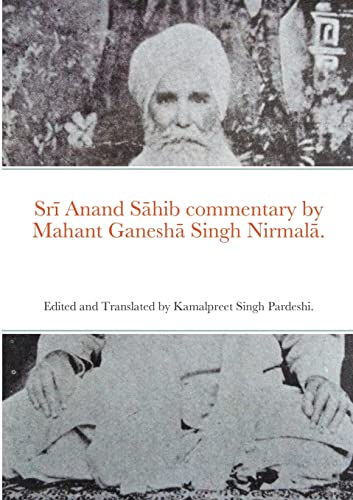 Sr¿ Anand S¿hib commentary by Mahant Ganesh¿ Singh Nirmal¿.: Edited and Translated by Kamalpreet Singh Pardeshi.