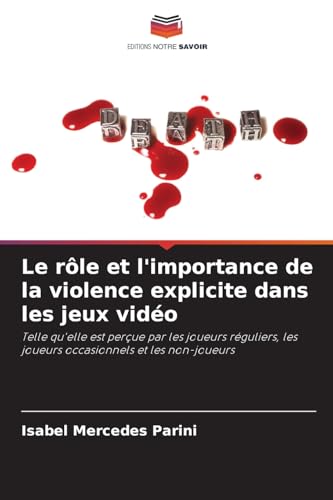 Le rôle et l'importance de la violence explicite dans les jeux vidéo: Telle qu'elle est perçue par les joueurs réguliers, les joueurs occasionnels et les non-joueurs von Editions Notre Savoir