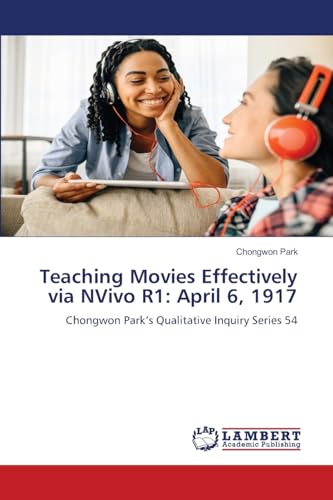 Teaching Movies Effectively via NVivo R1: April 6, 1917: Chongwon Park¿s Qualitative Inquiry Series 54 von LAP LAMBERT Academic Publishing