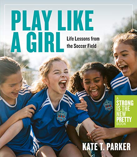 Play Like a Girl: Life Lessons from the Soccer Field von Workman Publishing