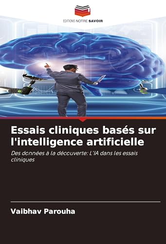 Essais cliniques basés sur l'intelligence artificielle: Des données à la découverte: L'IA dans les essais cliniques von Editions Notre Savoir