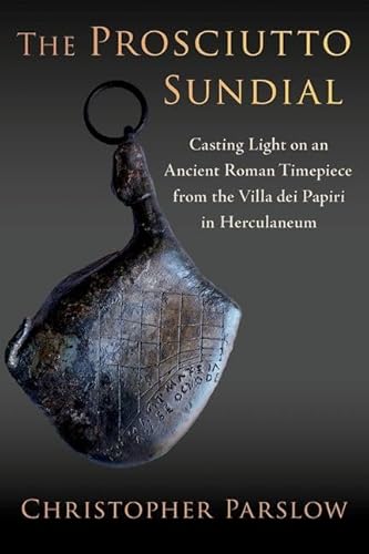 The Prosciutto Sundial: Casting Light on an Ancient Roman Timepiece from the Villa Dei Papiri in Herculaneum von Oxford University Press Inc