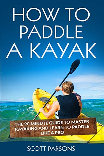 How to Paddle a Kayak: The 90 Minute Guide to Master Kayaking and Learn to Paddle Like a Pro von CREATESPACE