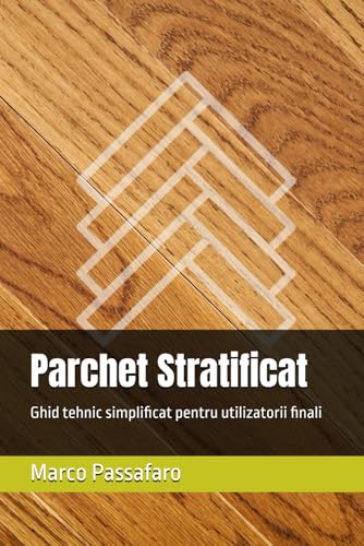 Parchet Stratificat: Ghid tehnic simplificat pentru utilizatorii finali von Independently published