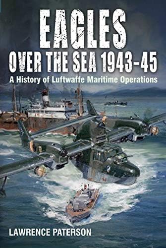 Eagles Over the Sea 1943-45: A History of Luftwaffe Maritime Operations von US Naval Institute Press