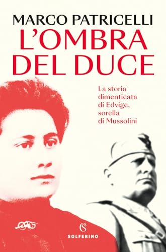 L'ombra del duce. La storia dimenticata di Edvige, sorella di Mussolini (Saggi) von Solferino