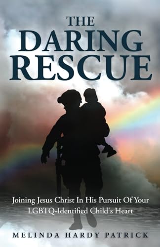 The Daring Rescue: Joining Jesus Christ In His Pursuit Of Your LGBTQ-Identified Child's Heart