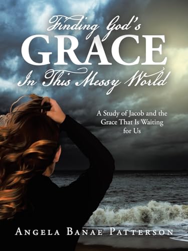 Finding God’s Grace In This Messy World: A Study of Jacob and the Grace That Is Waiting for Us von WestBow Press