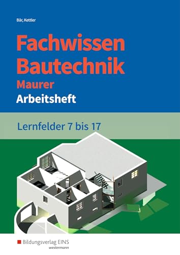 Fachwissen Bautechnik - Maurer: Lernfelder 7-17 Arbeitsheft (Grundwissen / Fachwissen Bautechnik)